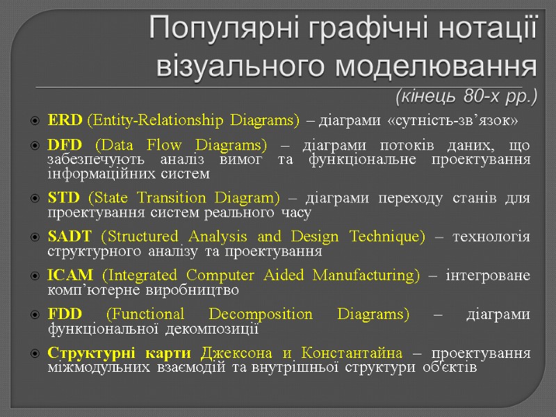 Популярні графічні нотації візуального моделювання  (кінець 80-х рр.) ERD (Entity-Relationship Diagrams) – діаграми